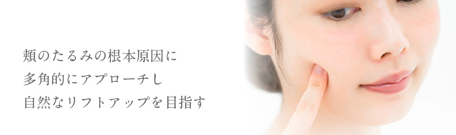 頬のたるみの根本原因に多角的にアプローチし自然なリフトアップを目指す