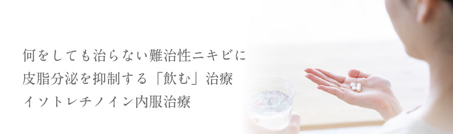 何をしても治らない難治性ニキビに皮脂分泌を抑制する「飲む」治療イソトレチノイン内服治療