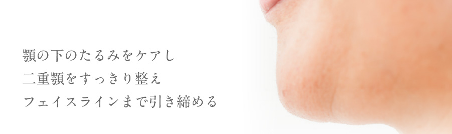顎の下のたるみをケアし二重顎をすっきり整えフェイスラインまで引き締める