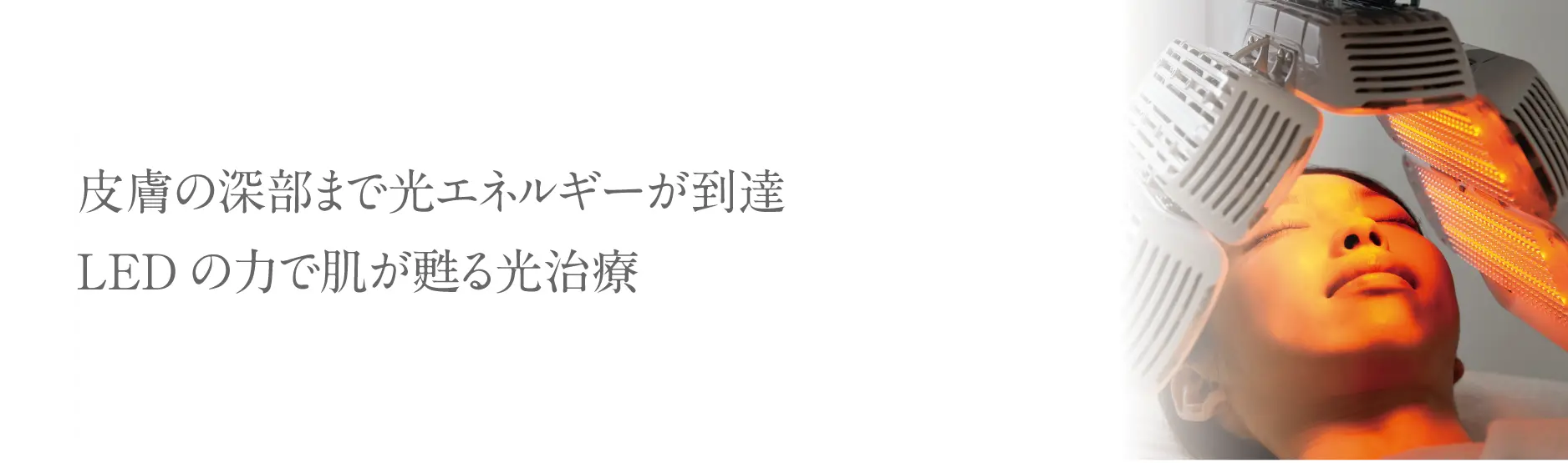 皮膚の深部まで光エネルギーが到達。LEDの力で肌が甦る、光治療。
